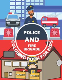 Police And Fire Brigade Coloring Book For Kids: Toddlers, Boys, Girls - Firefighters, Trucks, Buildings And More