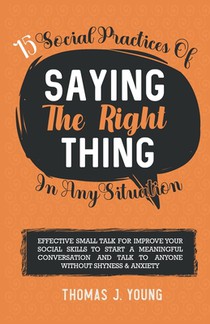 15 Social Practices of Saying the Right Thing in any Situation: Effective Small Talk for Improve Your Social Skills to Start a meaningful Conversation