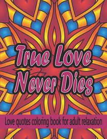 True Love Never Dies: Love Quotes Coloring Book For Adult Relaxation: Amazing Mandala Pattern With Beautiful Romantic Love Quotes.