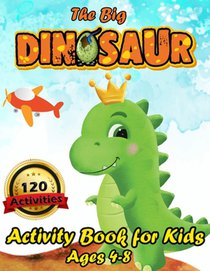 The Big Dinosaur Activity Book for Kids Ages 4-8: 120 Activities Including Coloring for Children - a Fun Kid Workbook Game for Learning, Coloring, Dot