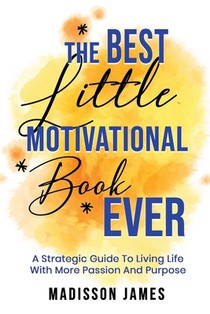The Best little Motivational Book Ever: A strategic guide to living Life with More Passion and Purpose