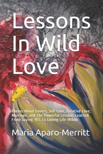 Lessons In Wild Love: Poems About Lovers, Self Love, Creative Love, Marriage, and The Powerful Lessons Learned From Saying YES To Loving Life Wildly