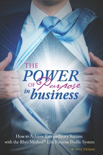 The Power of Purpose in Business: How to Achieve Extraordinary Success with the Rhys Method Life Purpose Profile System