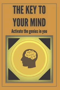 The Key to Your Mind-Activate the Genius in You: Powerful FUNDAMENTAL keys to developing a winning mind!