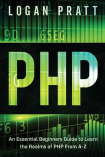 PHP: An Essential Beginners Guide to Learn the Realms of PHP From A-Z