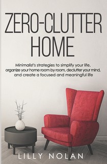 Zero-Clutter Home: Minimalist's Strategies to Simplify Your Life, Organize Your Home Room by Room, Declutter Your Mind, and Create a Focused and Meani