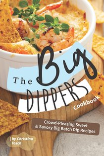 The Big Dippers Cookbook: Crowd-Pleasing Sweet Savory Big Batch Dip Recipes