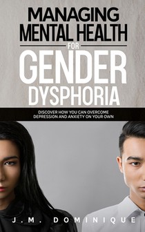 Managing Mental Health for Gender Dysphoria: Discover How You Can Overcome Depression and Anxiety on Your Own