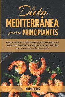 Dieta Mediterránea Para Principiantes: Guía Completa Con 60 Deliciosas Recetas Y Un Plan De Comidas De 7 Días Para Bajar De Peso De La Manera Más Salu