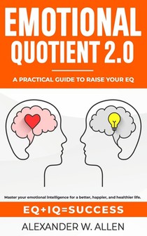 Emotional Quotient 2.0: Master your emotional intelligence for a better, happier, and healthier life. A practical guide to raise your EQ (IQ+EQ=succes