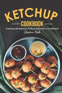 The Ketchup Cookbook: Cooking with Ketchup: So Much More than a Condiment!