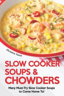 Slow Cooker Soups & Chowders: Many Must-Try Slow Cooker Soups to Come Home To!