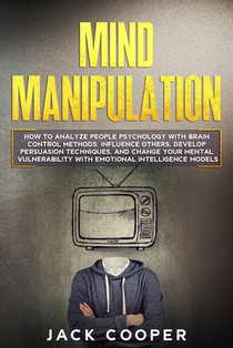 Mind Manipulation: How to Analyze People Psychology with Brain Control Methods. Influence Others, Develop Persuasion Techniques, and Chan