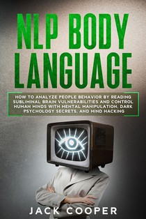 NLP Body Language: How to Analyze People Behavior by Reading Subliminal Brain Vulnerabilities and Control Human Minds with Mental Manipul