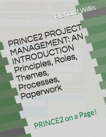 PRINCE2 PROJECT MANAGEMENT - AN INTRODUCTION - Principles, Roles, Themes, Processes, Paperwork: PRINCE2 on a Page!
