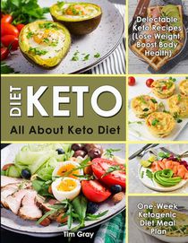 Keto Diet: All about Keto Diet, One-Week Ketogenic Diet Meal Plan, Delectable Keto Recipes (Lose Weight, Boost Body Health)