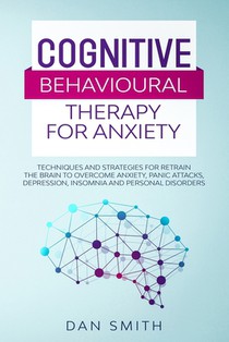 Cognitive Behavioural Therapy for Anxiety: techniques and strategies for retrain the brain to overcome anxiety, panic attacks, depression, insomnia an