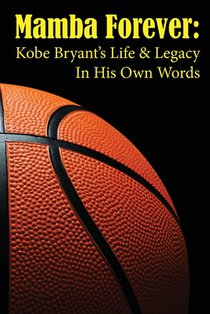 Mamba Forever: Kobe Bryant's Life and Legacy In His Own Words
