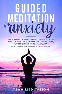 Guided Meditation for Anxiety: Your New Path to Avoid Fidgety State, Achieve Stress Relief and Eliminate Any Sign of Anger, Depression and Panic Atta