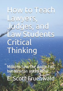 How to Teach Lawyers, Judges, and Law Students Critical Thinking: Millions Saw the Apple Fall, but Newton asked Why