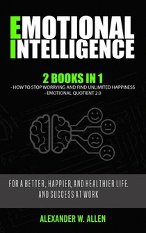 Emotional Intelligence: 2 Books in 1: How to Stop Worrying and Find Unlimited Happiness + Emotional Quotient 2.0: For a Better, Happier, and H
