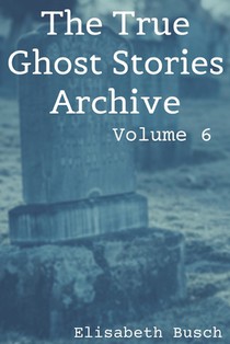 The True Ghost Stories Archive: Volume 6: 50 Fantastic and Frightening Tales