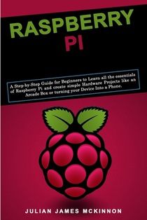 Raspberry Pi: A Step-by-Step Guide for Beginners to Learn all the essentials of Raspberry Pi and create simple Hardware Projects lik