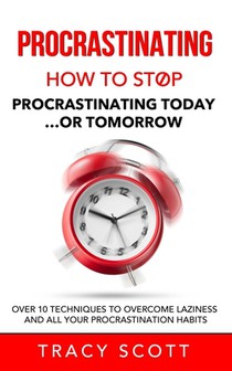 Procrastinating: How to stop procrastinating Today... or Tomorrow. Over 10 Techniques to Overcome Laziness and All Your Procrastination Habits
