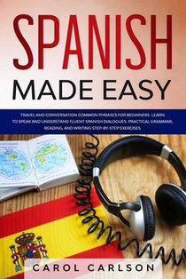 Spanish Made Easy: Common Phrases for Beginners for Travel and Conversation. Learn to Speak and Understand Fluent Spanish Dialogues. Prac