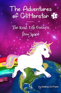 The Adventures of Glitterstar #1: The Real-Life Unicorn from Space