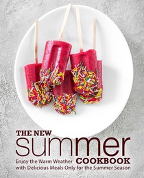 The New Summer Cookbook: Enjoy the Warm Weather with Delicious Meals Only for the Summer Season (2nd Edition)