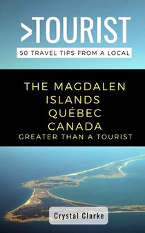 Greater Than a Tourist - The Magdalen Islands Québec Canada: 50 Travel Tips from a Local