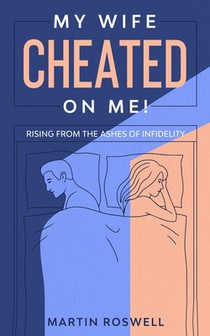 My Wife Cheated on Me!: Rising from the Ashes of Infidelity. A Survivor's Guide on How to Overcome Your Wife Betrayal And Regain Self-Control