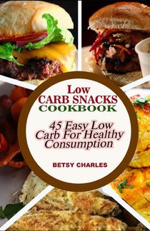 Low Carb Snacks CookBook: 45 Easy Low Carb Recipes for Healthy Consumption