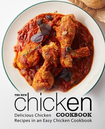 The New Chicken Cookbook: Delicious Chicken Recipes in an Easy Chicken Cookbook (2nd Edition)