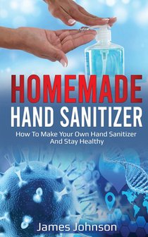 Homemade Hand Sanitizer: How To Make Your Own Hand Sanitizer And Stay Healthy