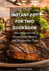 Instant Pot for Two Cookbook: Mouth-watering Homemade Instant Pot Recipes for Two