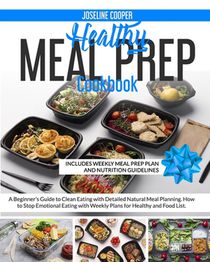 Healthy Meal Prep Cookbook: A Beginner's Guide to Clean Eating with Detailed Natural Meal Planning. How to Stop Emotional Eating with Weekly Plans