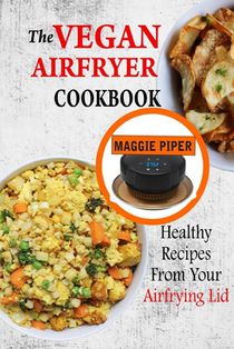 The Vegan Airfryer Cookbook: Healthy Recipes From Your Air Frying Lid