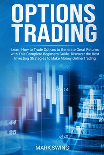 Options Trading: Learn How to Trade Options to Generate Great Returns with This Complete Beginners Guide. Discover the Best Investing S