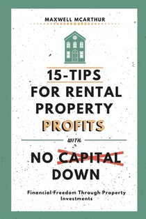 15-Tips For Rental Property Profits With No Capital Down: Financial Freedom Through Property Investments