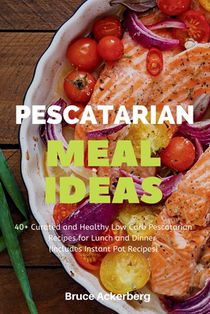 Pescatarian Meal Ideas: 40+ Curated and Healthy Low Carb Pescatarian Recipes for Lunch and Dinner (Includes Instant Pot Recipes)