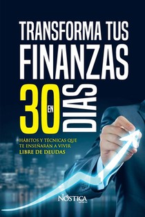 Transforma Tus Finanzas En 30 Días: Hábitos y técnicas que te enseñan a vivir libre de deudas
