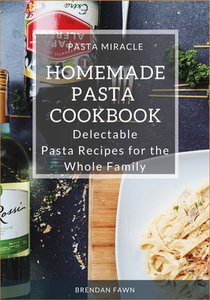 Homemade Pasta Cookbook: Delectable Pasta Recipes for the Whole Family