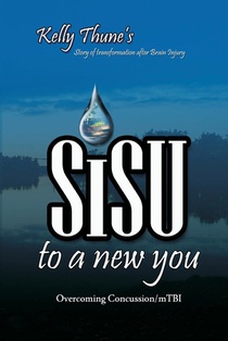 Sisu To A New You: Story of Transformation After Brain Injury: Overcoming Concussion/mTBI