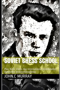 Soviet Chess School: Play Basic Chess like International Grandmaster Alexander konstantinopolsky