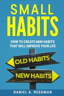 Small Habits: How to Create Mini Habits That will Improve your Life