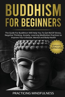 Buddhism for Beginners: The Guide For Buddhism Will Help You to Get Rid of Stress, Negative Thinking, Anxiety. Learning Meditation Practices t