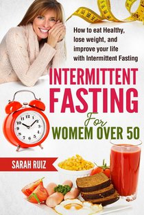 Intermittent Fasting for Women Over 50: How To Eat Healthy, Lose Weight And Improve Your Life With Intermittent Fasting