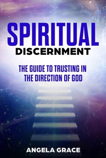 Spiritual Discernment: The Guide to Trusting in the Direction of God: How to Follow the Voice of God, Improve Your Holy Direction and Find Yo